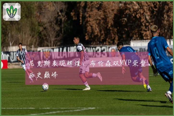 尼克斯表现辉煌，布伦森双MVP荣登历史巅峰