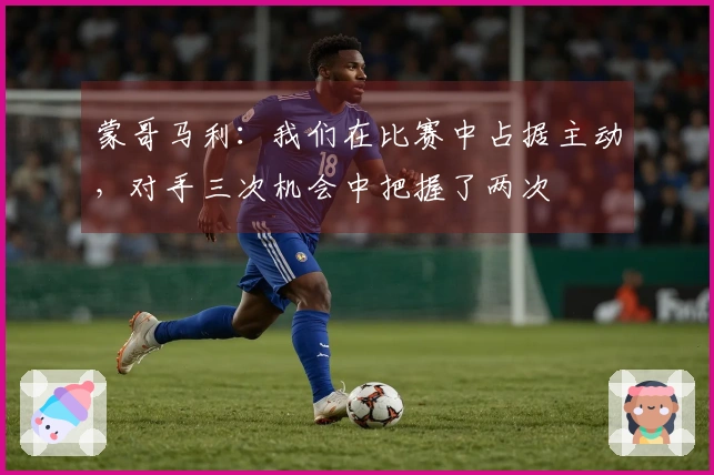 蒙哥马利：我们在比赛中占据主动，对手三次机会中把握了两次